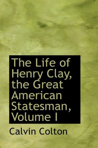 Cover for Calvin Colton · The Life of Henry Clay, the Great American Statesman, Volume I (Taschenbuch) (2008)