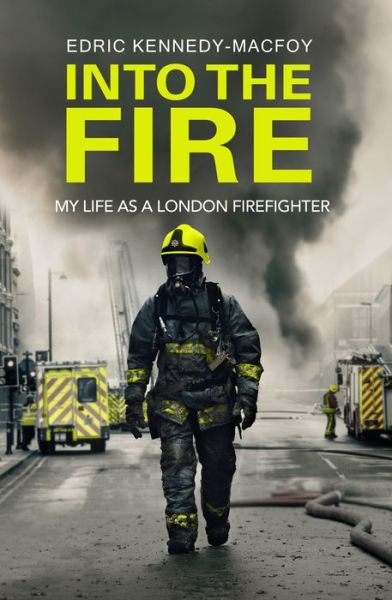 Cover for Edric Kennedy-Macfoy · Into the Fire: My Life as a London Firefighter (Hardcover Book) (2018)