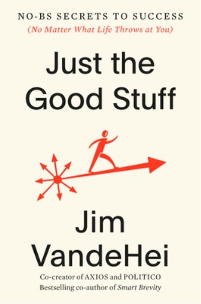 Just the Good Stuff: No-BS Secrets to Success (No Matter What Life Throws at You) - Jim VandeHei - Books - Potter/Ten Speed/Harmony/Rodale - 9780593796375 - April 30, 2024