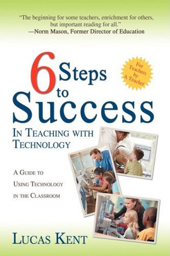 6 Steps to Success in Teaching with Technology: a Guide to Using Technology in the Classroom - Lucas Kent - Books - iUniverse - 9780595479375 - June 6, 2008