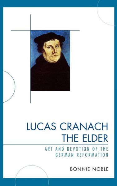 Cover for Bonnie Noble · Lucas Cranach the Elder: Art and Devotion of the German Reformation (Hardcover Book) (2009)