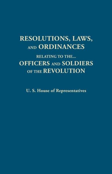 Cover for House of Representatives United States · Resolutions, Laws, and Ordinances, Relating to the Pay, Half Pay, Commutation of Half Pay, Bounty Lands, and Other Promises Made by Congress to the ... the Accounts Between the U.s. and the Several (Paperback Book) (2014)