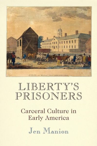Cover for Jen Manion · Liberty's Prisoners: Carceral Culture in Early America - Early American Studies (Paperback Book) (2019)