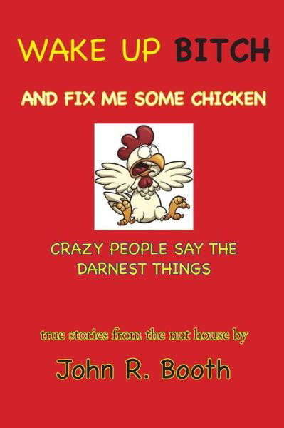 Cover for John R Booth · Wake Up Bitch and Fix Me Some Chicken: Crazy People Say the Darnest Things (Pocketbok) (2015)