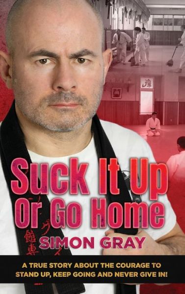 Cover for Gray Simon Gray · Suck It Up Or Go Home: A True Story About The Courage To Stand Up, Keep Going And Never Give In! (Hardcover Book) (2020)