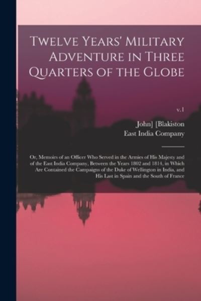 Twelve Years' Military Adventure in Three Quarters of the Globe; or, Memoirs of an Officer Who Served in the Armies of His Majesty and of the East India Company, Between the Years 1802 and 1814, in Which Are Contained the Campaigns of the Duke Of...; v.1 - John] 1785-1867 [Blakiston - Books - Legare Street Press - 9781013475375 - September 9, 2021