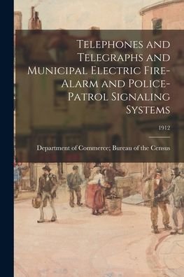 Cover for Department of Commerce Bureau of the · Telephones and Telegraphs and Municipal Electric Fire-Alarm and Police-Patrol Signaling Systems; 1912 (Paperback Bog) (2021)