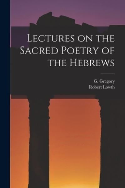 Lectures on the Sacred Poetry of the Hebrews - G. Gregory - Books - Creative Media Partners, LLC - 9781016784375 - October 27, 2022