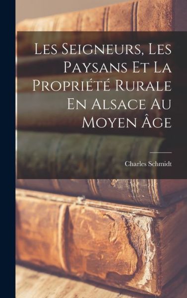 Cover for Charles Schmidt · Seigneurs, les Paysans et la Propriété Rurale en Alsace Au Moyen Âge (Bok) (2022)