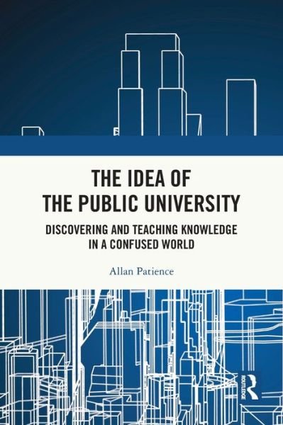 The Idea of the Public University: Discovering and Teaching Knowledge in a Confused World - Allan Patience - Bøger - Taylor & Francis Ltd - 9781032160375 - 27. maj 2024