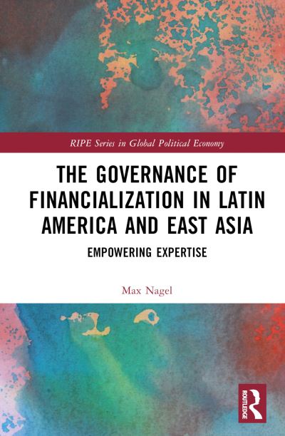 Cover for Nagel, Max (University of Bremen, Germany) · The Governance of Financialization in Latin America and East Asia: Empowering Expertise - RIPE Series in Global Political Economy (Hardcover Book) (2023)