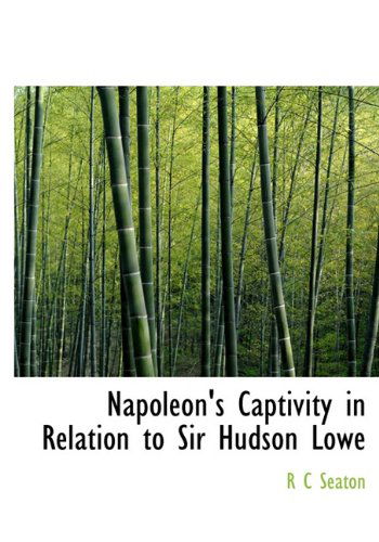 Cover for R C Seaton · Napoleon's Captivity in Relation to Sir Hudson Lowe (Gebundenes Buch) (2009)