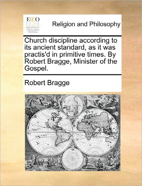 Cover for Robert Bragge · Church Discipline According to Its Ancient Standard, As It Was Practis'd in Primitive Times. by Robert Bragge, Minister of the Gospel. (Paperback Book) (2010)
