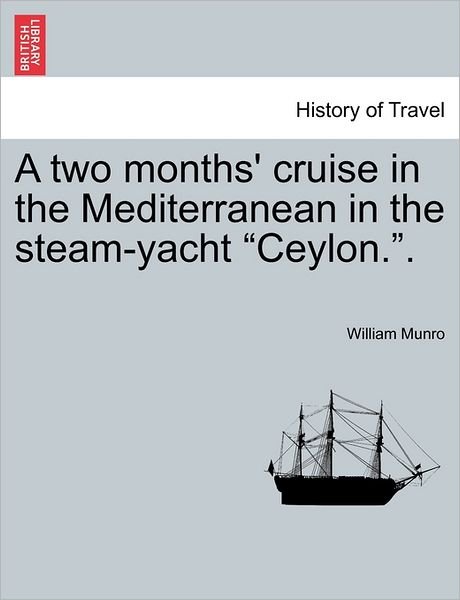 A Two Months' Cruise in the Mediterranean in the Steam-yacht Ceylon.. - Munro, William, Missionary - Books - British Library, Historical Print Editio - 9781241498375 - March 26, 2011