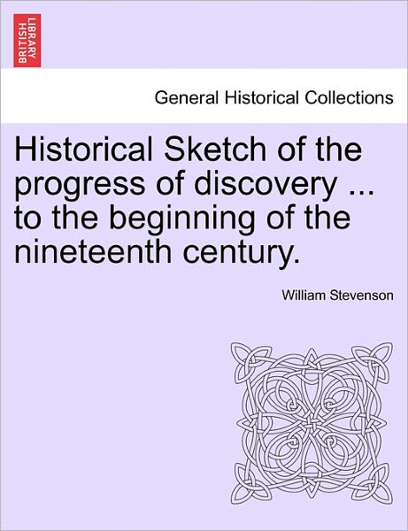 Cover for Stevenson, William (ROCHESTER INST OF TECHNOLOGY) · Historical Sketch of the Progress of Discovery ... to the Beginning of the Nineteenth Century. (Paperback Book) (2011)