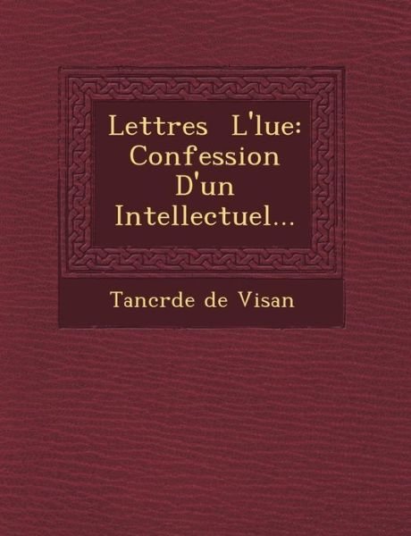 Cover for Tancr De De Visan · Lettres L' Lue: Confession D'un Intellectuel... (Paperback Book) (2012)
