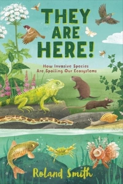 They Are Here!: How Invasive Species Are Spoiling Our Ecosystems - Roland Smith - Books - Henry Holt and Co. (BYR) - 9781250762375 - May 30, 2023