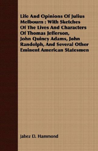 Cover for Jabez D. Hammond · Life and Opinions of Julius Melbourn: with Sketches of the Lives and Characters of Thomas Jefferson, John Quincy Adams, John Randolph, and Several Other Eminent American Statesmen (Paperback Book) [Annotated edition] (2008)