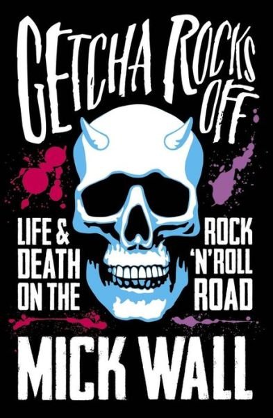 Cover for Mick Wall · Getcha Rocks Off: Sex &amp; Excess. Bust-Ups &amp; Binges. Life &amp; Death on the Rock ‘N' Roll Road (Paperback Bog) (2016)