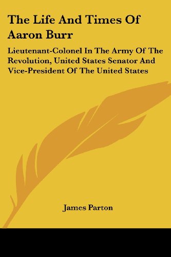 Cover for James Parton · The Life and Times of Aaron Burr: Lieutenant-colonel in the Army of the Revolution, United States Senator and Vice-president of the United States (Paperback Book) (2006)