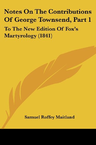 Cover for Samuel Roffey Maitland · Notes on the Contributions of George Townsend, Part 1: to the New Edition of Fox's Martyrology (1841) (Paperback Book) (2008)