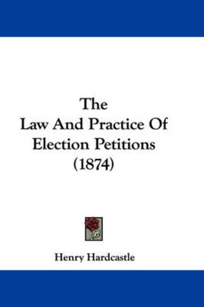 Cover for Henry Hardcastle · The Law and Practice of Election Petitions (1874) (Paperback Book) (2008)