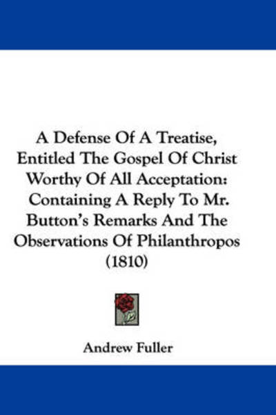 Cover for Andrew Fuller · A Defense of a Treatise, Entitled the Gospel of Christ Worthy of All Acceptation: Containing a Reply to Mr. Button's Remarks and the Observations of (Pocketbok) (2009)