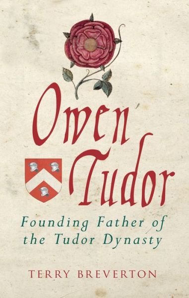 Owen Tudor: Founding Father of the Tudor Dynasty - Terry Breverton - Books - Amberley Publishing - 9781445694375 - July 15, 2019