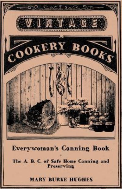 Everywoman's Canning Book - the A. B. C. of Safe Home Canning and Preserving - Mary Burke Hughes - Books - Bakhsh Press - 9781447463375 - October 31, 2012
