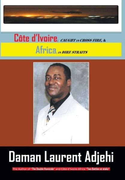 Cover for Daman Laurent Adjehi · Cote D Ivoire: Caught in Cross Fire, &amp; Africa in Dire Straits (Hardcover Book) (2012)