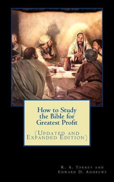 How to Study the Bible for Greatest Profit - R a Torrey - Books - Createspace - 9781477460375 - May 11, 2012