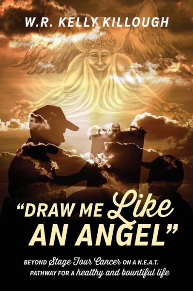 Cover for Wr Kelly Killough · Draw Me Like an Angel: Beyond Stage Four Cancer on a N.e.a.t. Pathway for a Healthy and Bountiful Life (Pocketbok) (2013)