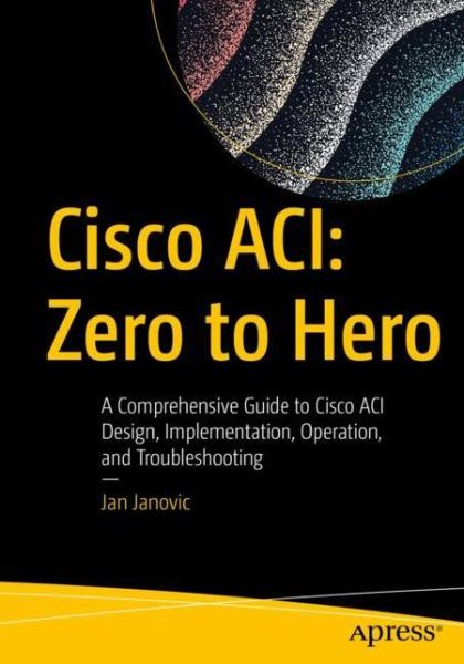 Cover for Jan Janovic · Cisco ACI: Zero to Hero: A Comprehensive Guide to Cisco ACI Design, Implementation, Operation, and Troubleshooting (Paperback Book) [1st edition] (2022)