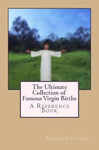 The Ultimate Collection of Famous Virgin Births: a Reference Book - Mr Aaron Caldwell - Livros - Createspace - 9781490300375 - 30 de maio de 2013