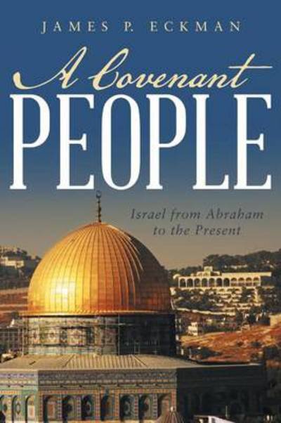 A Covenant People: Israel from Abraham to the Present - James P Eckman - Kirjat - WestBow Press - 9781490821375 - maanantai 24. maaliskuuta 2014