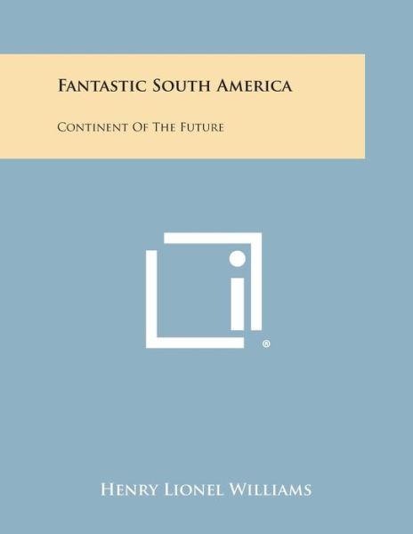 Fantastic South America: Continent of the Future - Henry Lionel Williams - Książki - Literary Licensing, LLC - 9781494092375 - 27 października 2013