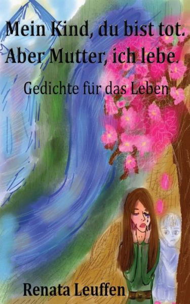 Cover for Ms Renata Leuffen · Mein Kind, Du Bist Tot.aber Mutter, Ich Lebe.: Gedichte Fur Das Leben (Paperback Bog) (2013)