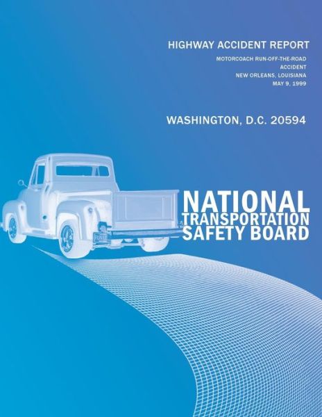 Highway Accident Report: Motorcoach Run-off-the-road Accident New Orleans, Louisiana May 9, 1999 - National Transportation Safety Board - Books - Createspace - 9781494881375 - January 21, 2014