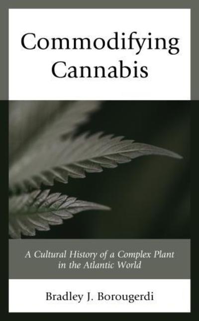 Cover for Bradley J. Borougerdi · Commodifying Cannabis: A Cultural History of a Complex Plant in the Atlantic World (Hardcover Book) (2018)