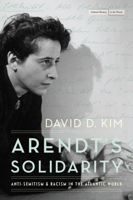 Arendt's Solidarity: Anti-Semitism and Racism in the Atlantic World - Cultural Memory in the Present - David D. Kim - Books - Stanford University Press - 9781503640375 - October 8, 2024