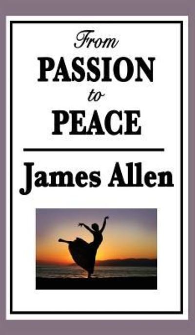 From Passion to Peace - James Allen - Boeken - Wilder Publications - 9781515434375 - 3 april 2018