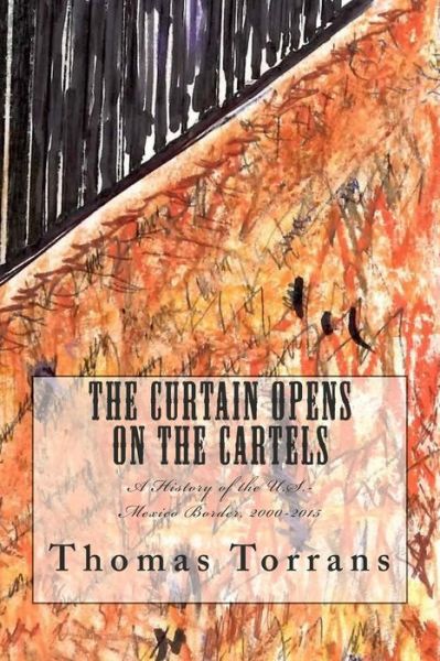 Cover for Thomas Torrans · The Curtain Opens on the Cartels: a History of the U.s.-mexico Border, 2000-2015 (Paperback Book) (2015)