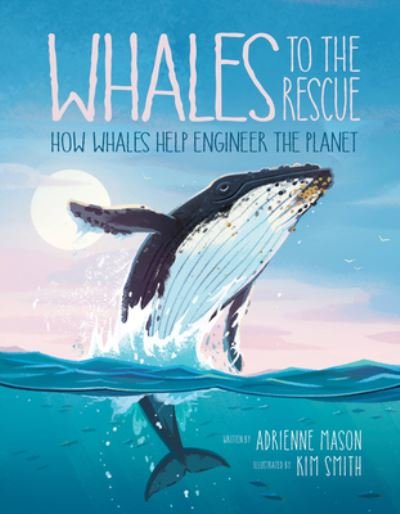 Cover for Adrienne Mason · Whales to the Rescue: How Whales Help Engineer the Planet (Hardcover Book) (2022)