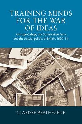 Cover for Clarisse Berthezene · Training Minds for the War of Ideas: Ashridge College, the Conservative Party and the Cultural Politics of Britain, 1929–54 (Paperback Book) (2019)