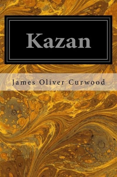 Kazan - James Oliver Curwood - Books - Createspace Independent Publishing Platf - 9781533100375 - May 5, 2016