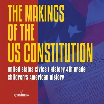 The Makings of the US Constitution United States Civics History 4th Grade Children's American History - Universal Politics - Boeken - Universal Politics - 9781541950375 - 22 november 2019