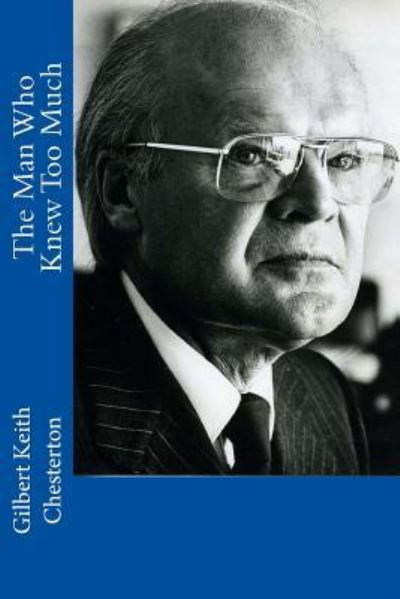 The Man Who Knew Too Much - G K Chesterton - Kirjat - Createspace Independent Publishing Platf - 9781542304375 - maanantai 2. tammikuuta 2017