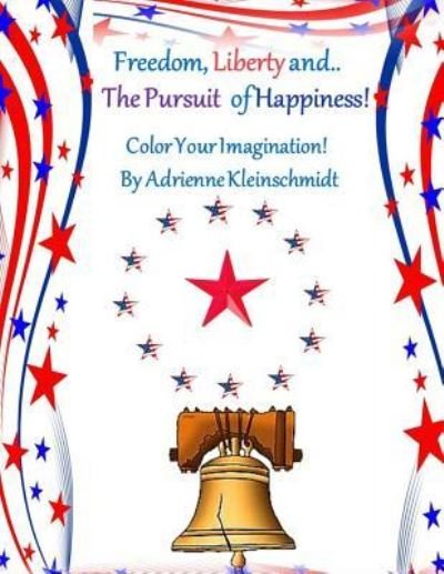 Freedom, Liberty and the Pursuit of Happiness! - Adrienne Kleinschmidt - Books - Createspace Independent Publishing Platf - 9781548430375 - June 28, 2017