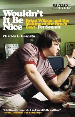 Wouldn't It Be Nice: Brian Wilson and the Making of the Beach Boys' Pet Sounds - Charles L. Granata - Books - Chicago Review Press - 9781613738375 - October 1, 2016