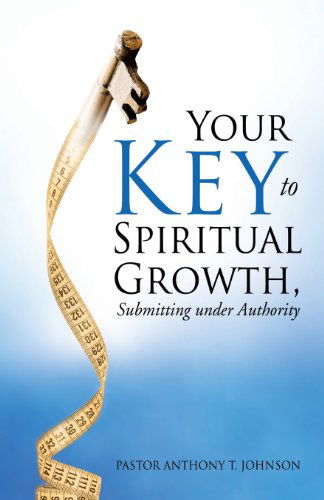 Cover for Pastor Anthony T. Johnson · Your Key to Spiritual Growth, Submitting Under Authority (Paperback Book) (2013)